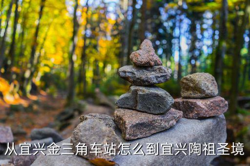 陶祖圣境，從宜興金三角車站怎么到宜興陶祖圣境