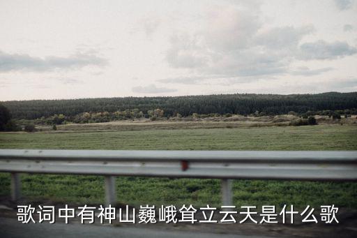 歌詞中有神山巍峨聳立云天是什么歌