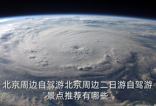 北京周邊自駕游北京周邊二日游自駕游景點推薦有哪些