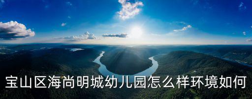 寶山區海尚明城幼兒園怎么樣環境如何