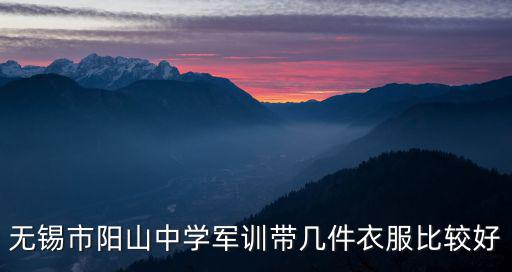 無錫市陽山中學軍訓帶幾件衣服比較好
