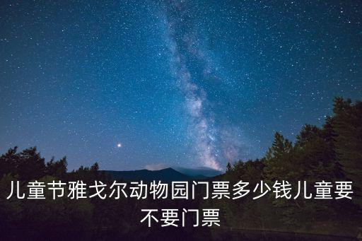 兒童節雅戈爾動物園門票多少錢兒童要不要門票