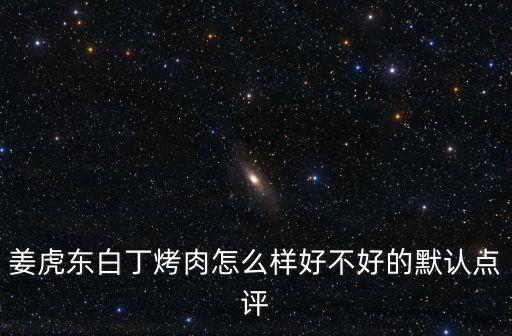 姜虎東白丁烤肉怎么樣好不好的默認點評