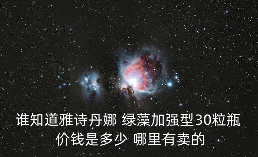 誰知道雅詩丹娜 綠藻加強型30粒瓶 價錢是多少 哪里有賣的