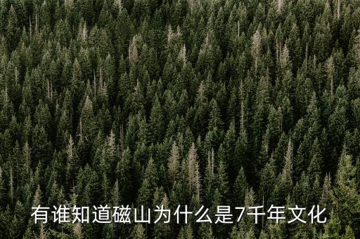 磁山文化，有誰知道磁山為什么是7千年文化