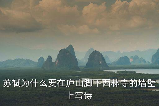 蘇軾為什么要在廬山腳下西林寺的墻壁上寫詩