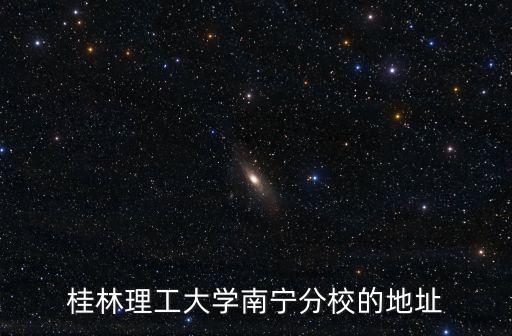 桂林理工大學南寧分校，桂林理工大學南寧分校的地址