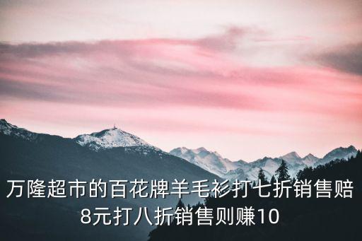 萬隆超市的百花牌羊毛衫打七折銷售賠8元打八折銷售則賺10