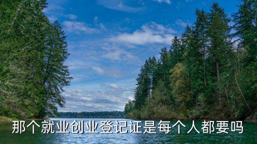那個就業創業登記證是每個人都要嗎