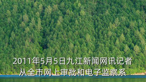 2011年5月5日九江新聞網訊記者從全市網上審批和電子監察系