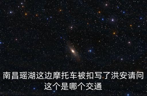 南昌瑤湖這邊摩托車被扣寫了洪安請問這個是哪個交通