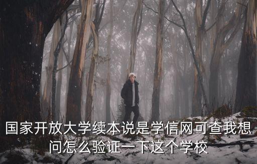 國家開放大學續本說是學信網可查我想問怎么驗證一下這個學校