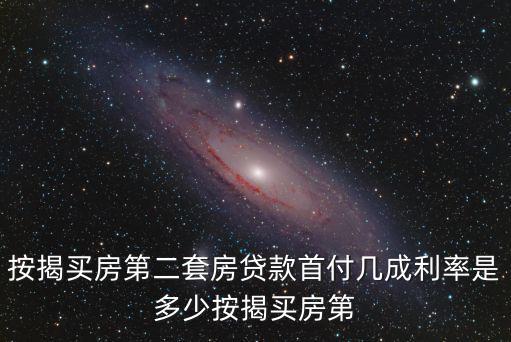 按揭買房第二套房貸款首付幾成利率是多少按揭買房第