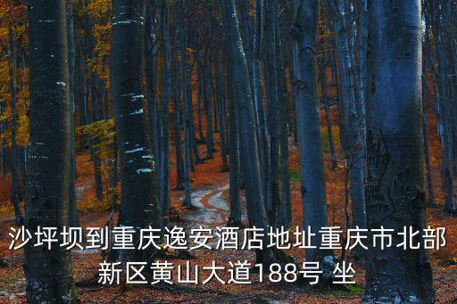 沙坪壩到重慶逸安酒店地址重慶市北部新區(qū)黃山大道188號 坐