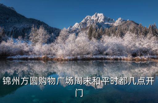 錦州方圓購物廣場周末和平時都幾點開門
