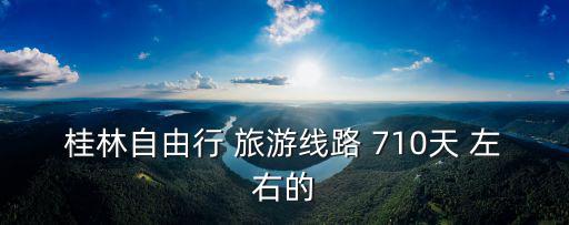 桂林自由行 旅游線路 710天 左右的
