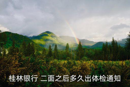 桂林銀行招聘，桂林銀行 二面之后多久出體檢通知