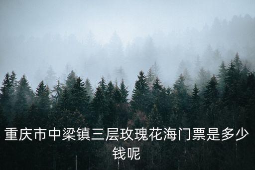 重慶市中梁鎮(zhèn)三層玫瑰花海門(mén)票是多少錢(qián)呢