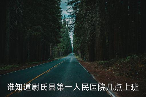 誰知道尉氏縣第一人民醫(yī)院幾點上班