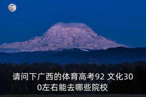 請問下廣西的體育高考92 文化300左右能去哪些院校