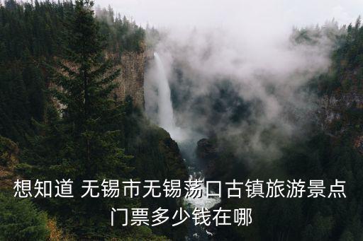 想知道 無錫市無錫蕩口古鎮旅游景點門票多少錢在哪