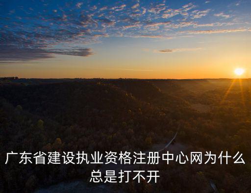 廣東省建設(shè)執(zhí)業(yè)資格注冊(cè)中心網(wǎng)為什么總是打不開