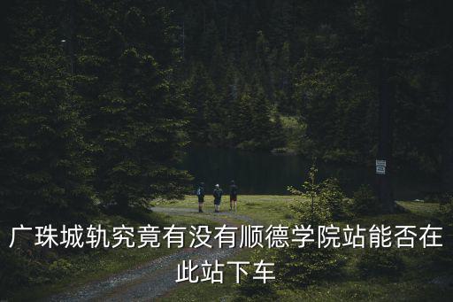 廣珠城軌究竟有沒有順德學院站能否在此站下車