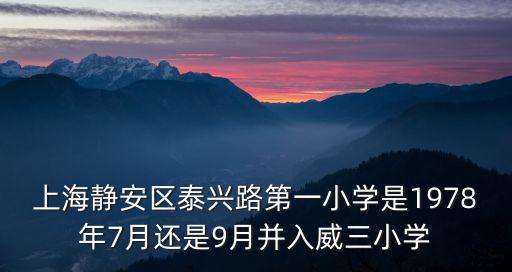 上海靜安區泰興路第一小學是1978年7月還是9月并入威三小學