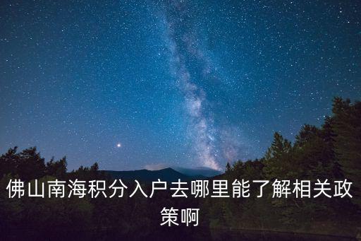 佛山南海積分入戶去哪里能了解相關政策啊