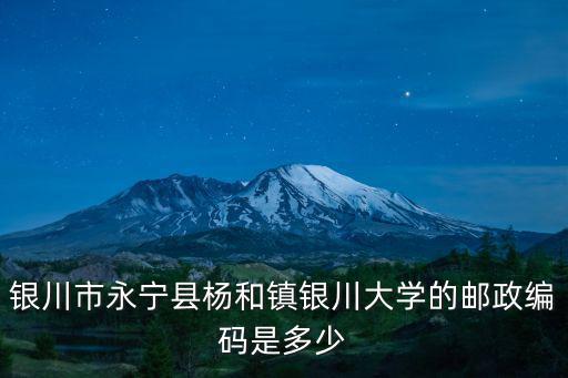 銀川市永寧縣楊和鎮(zhèn)銀川大學的郵政編碼是多少