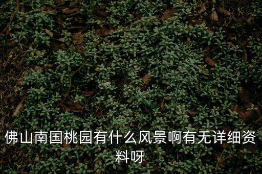 佛山南國桃園有什么風(fēng)景啊有無詳細(xì)資料呀