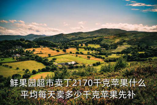鮮果園超市賣丁2170千克蘋果什么平均每天賣多少千克蘋果先補(bǔ)