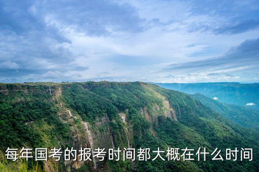國考報名時間，每年國考的報考時間都大概在什么時間
