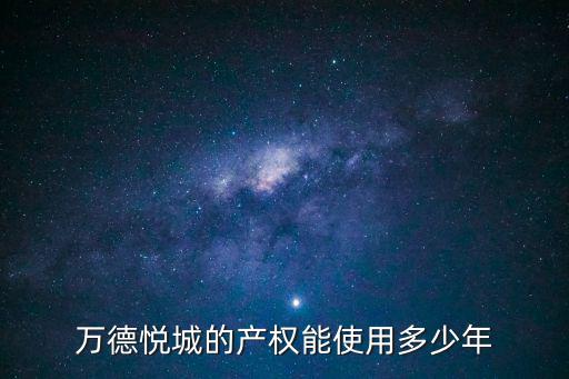 悅萬城，萬德悅城的產權能使用多少年