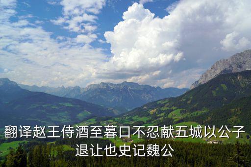 趙王印象城，翻譯趙王侍酒至暮口不忍獻(xiàn)五城以公子退讓也史記魏公