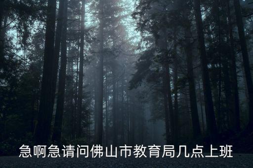 急啊急請問佛山市教育局幾點上班