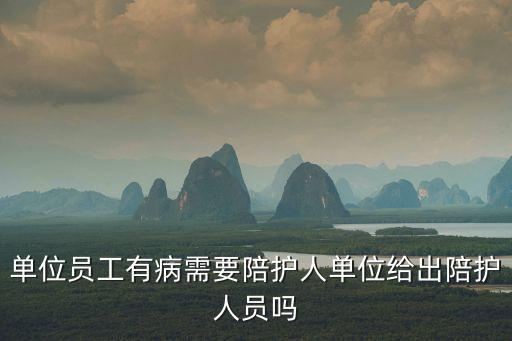 單位員工有病需要陪護(hù)人單位給出陪護(hù)人員嗎