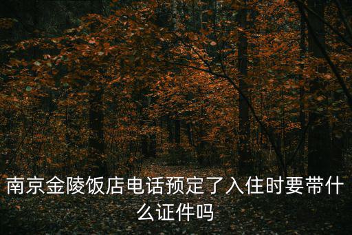 南京金陵飯店電話預定了入住時要帶什么證件嗎