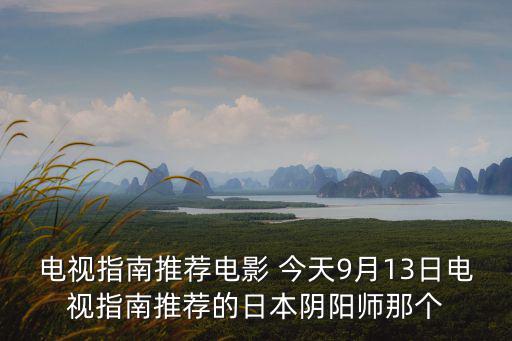 電視指南推薦電影 今天9月13日電視指南推薦的日本陰陽(yáng)師那個(gè)