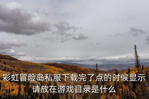 彩虹冒險(xiǎn)島私服下載完了點(diǎn)的時(shí)候顯示請(qǐng)放在游戲目錄是什么