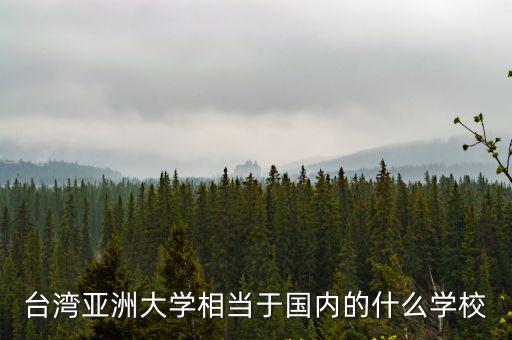 臺灣亞洲大學相當于國內(nèi)的什么學校