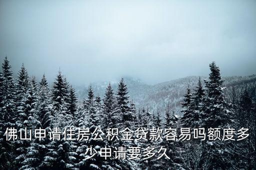 佛山申請住房公積金貸款容易嗎額度多少申請要多久