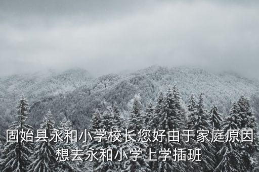 固始縣永和小學校長您好由于家庭原因想去永和小學上學插班