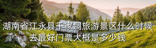 湖南省江永縣千家洞旅游景區什么時候去最好門票大概是多少錢