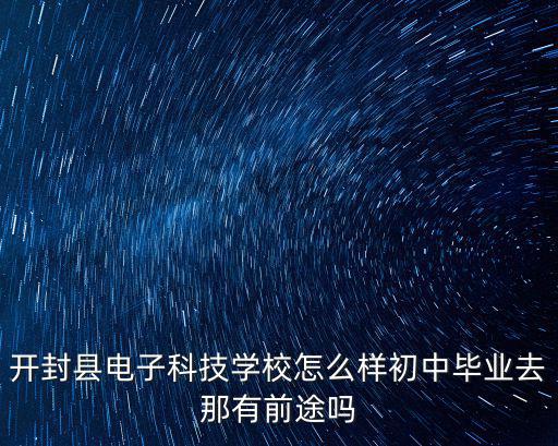 開(kāi)封縣電子科技學(xué)校怎么樣初中畢業(yè)去那有前途嗎