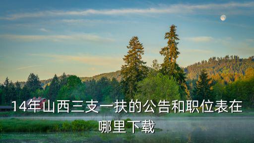 14年山西三支一扶的公告和職位表在哪里下載