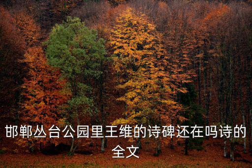 邯鄲叢臺公園里王維的詩碑還在嗎詩的全文