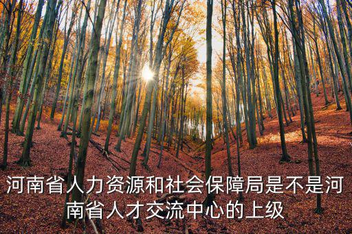 河南省人力資源和社會保障局是不是河南省人才交流中心的上級