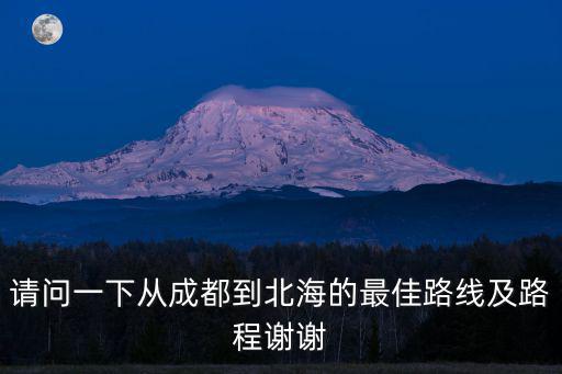 請問一下從成都到北海的最佳路線及路程謝謝