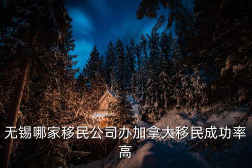 無錫哪家移民公司辦加拿大移民成功率高